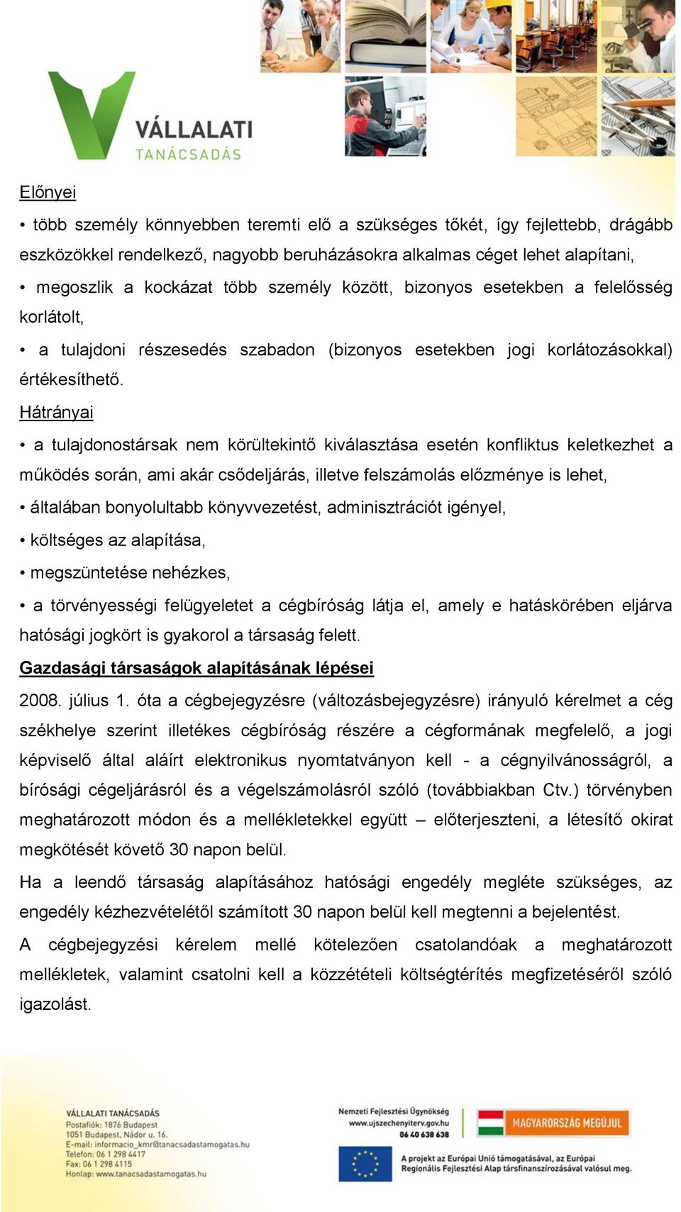 Hátrányai a tulajdonostársak nem körültekintő kiválasztása esetén konfliktus keletkezhet a működés során, ami akár csődeljárás, illetve felszámolás előzménye is lehet, általában bonyolultabb