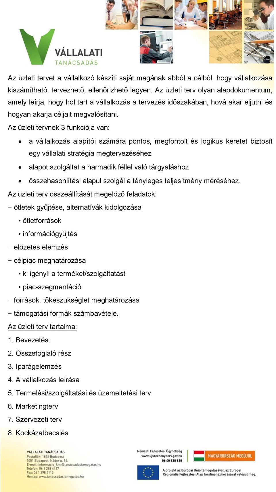 Az üzleti tervnek 3 funkciója van: a vállalkozás alapítói számára pontos, megfontolt és logikus keretet biztosít egy vállalati stratégia megtervezéséhez alapot szolgáltat a harmadik féllel való