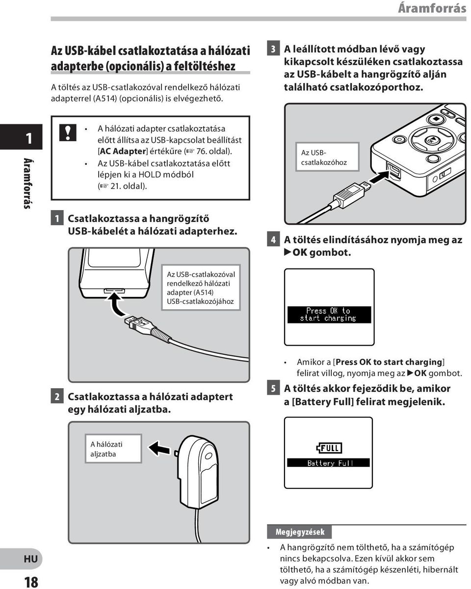 1 Áramforrás A hálózati adapter csatlakoztatása előtt állítsa az USB-kapcsolat beállítást [AC Adapter] értékűre ( 76. oldal). Az USB-kábel csatlakoztatása előtt lépjen ki a HOLD módból ( 21. oldal). 1 Csatlakoztassa a hangrögzítő USB-kábelét a hálózati adapterhez.