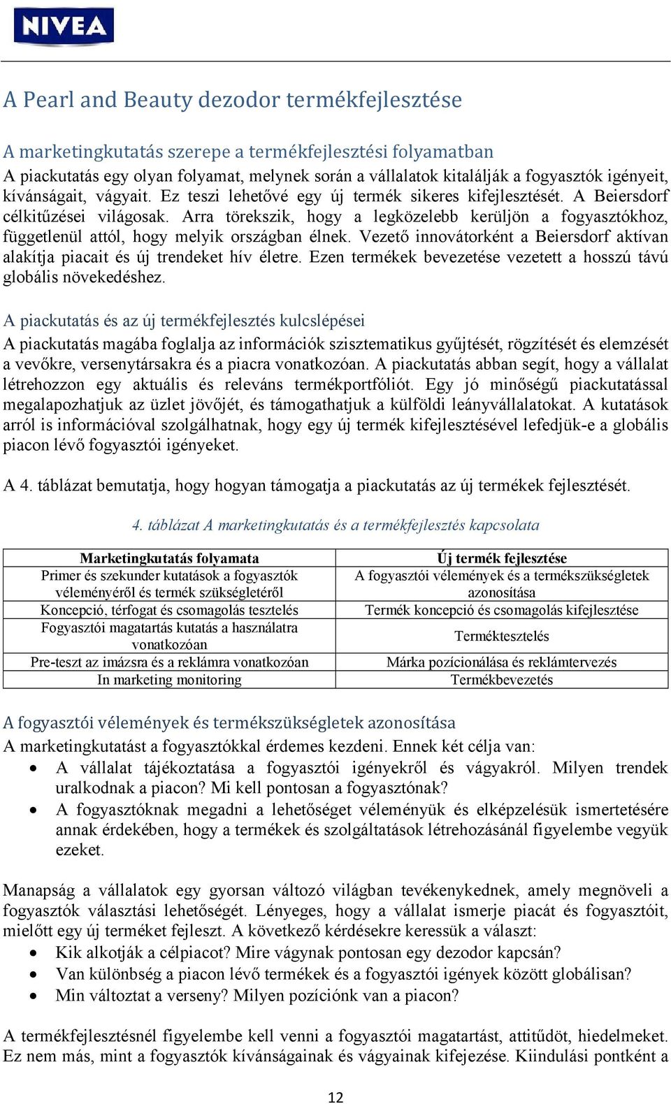 Arra törekszik, hogy a legközelebb kerüljön a fogyasztókhoz, függetlenül attól, hogy melyik országban élnek. Vezető innovátorként a Beiersdorf aktívan alakítja piacait és új trendeket hív életre.