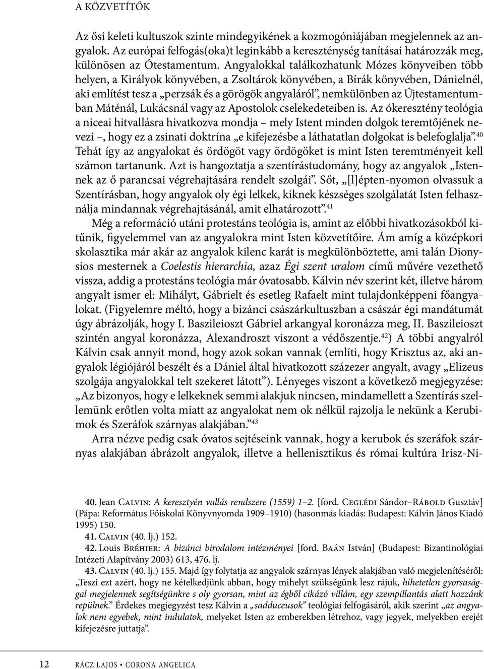 Angyalokkal találkozhatunk Mózes könyveiben több helyen, a Királyok könyvében, a Zsoltárok könyvében, a Bírák könyvében, Dánielnél, aki említést tesz a perzsák és a görögök angyaláról, nemkülönben az