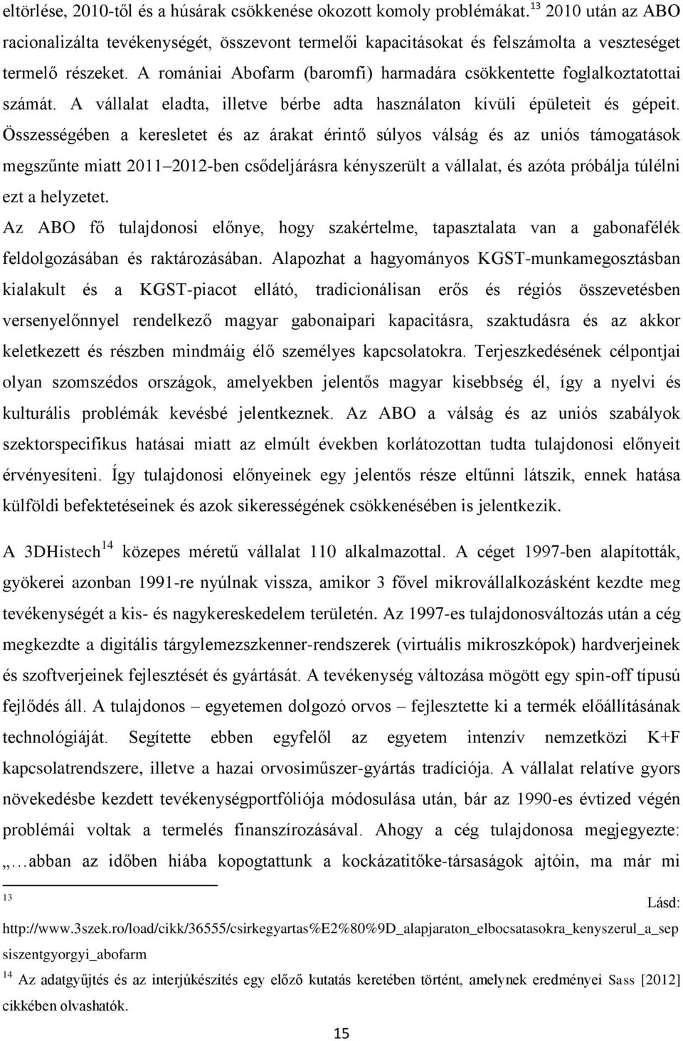 A romániai Abofarm (baromfi) harmadára csökkentette foglalkoztatottai számát. A vállalat eladta, illetve bérbe adta használaton kívüli épületeit és gépeit.