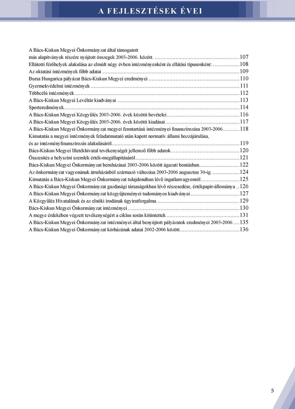 ..109 Bursa Hungarica pályázat Bács-Kiskun Megyei eredményei...110 Gyermekvédelmi intézmények...111 Többcélú intézmények...112 A Bács-Kiskun Megyei Levéltár kiadványai...113 Sporteredmények.