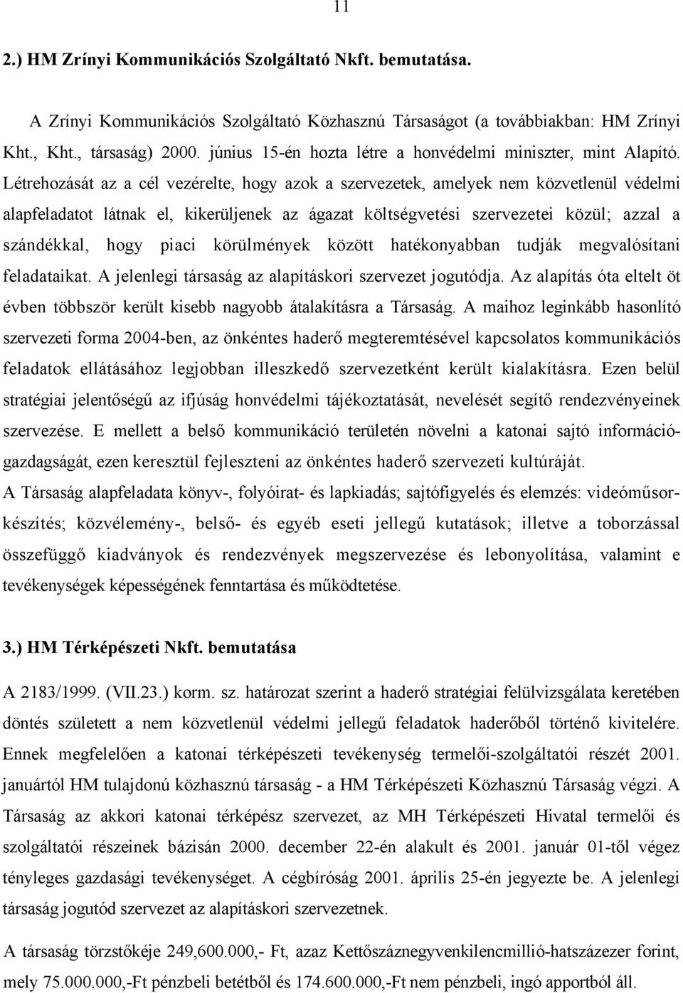 Létrehozását az a cél vezérelte, hogy azok a szervezetek, amelyek nem közvetlenül védelmi alapfeladatot látnak el, kikerüljenek az ágazat költségvetési szervezetei közül; azzal a szándékkal, hogy