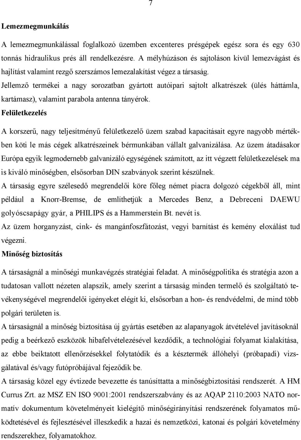 Jellemző termékei a nagy sorozatban gyártott autóipari sajtolt alkatrészek (ülés háttámla, kartámasz), valamint parabola antenna tányérok.