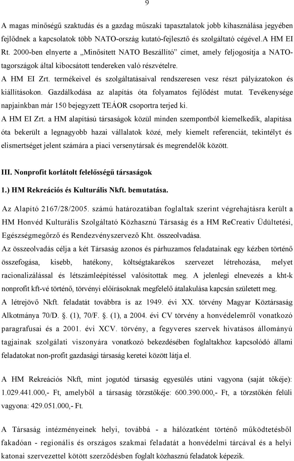 termékeivel és szolgáltatásaival rendszeresen vesz részt pályázatokon és kiállításokon. Gazdálkodása az alapítás óta folyamatos fejlődést mutat.