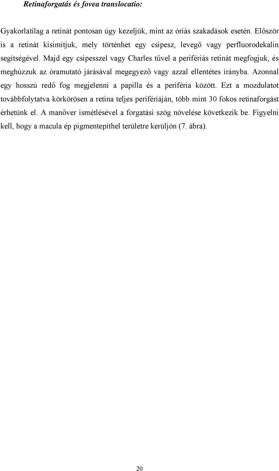 Majd egy csipesszel vagy Charles tűvel a perifériás retinát megfogjuk, és meghúzzuk az óramutató járásával megegyező vagy azzal ellentétes irányba.