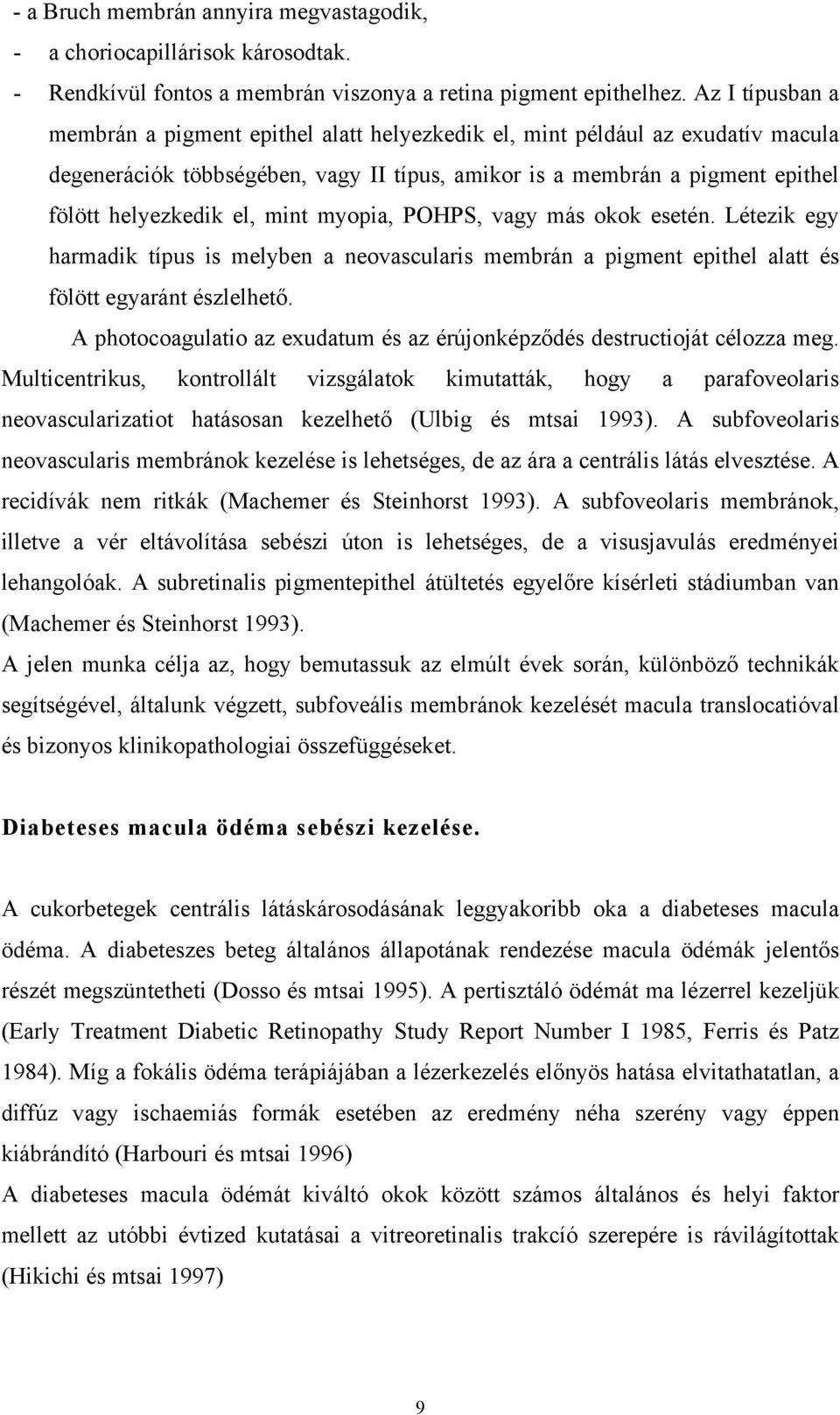 mint myopia, POHPS, vagy más okok esetén. Létezik egy harmadik típus is melyben a neovascularis membrán a pigment epithel alatt és fölött egyaránt észlelhető.