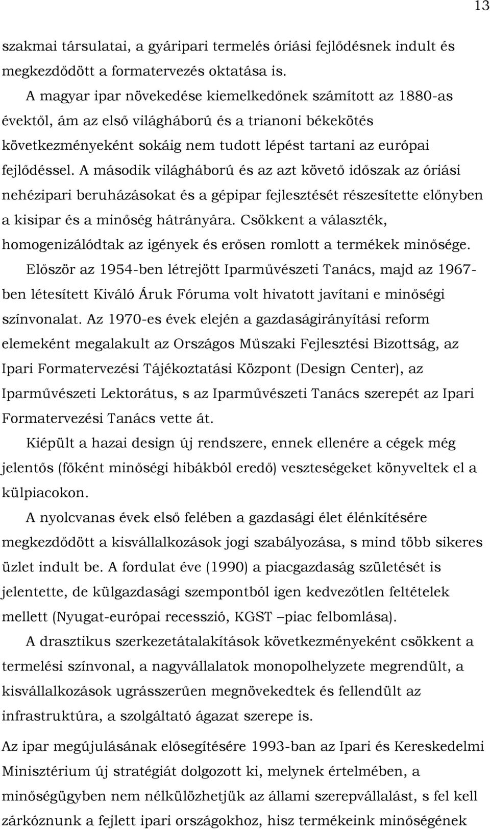 A második világháború és az azt követő időszak az óriási nehézipari beruházásokat és a gépipar fejlesztését részesítette előnyben a kisipar és a minőség hátrányára.