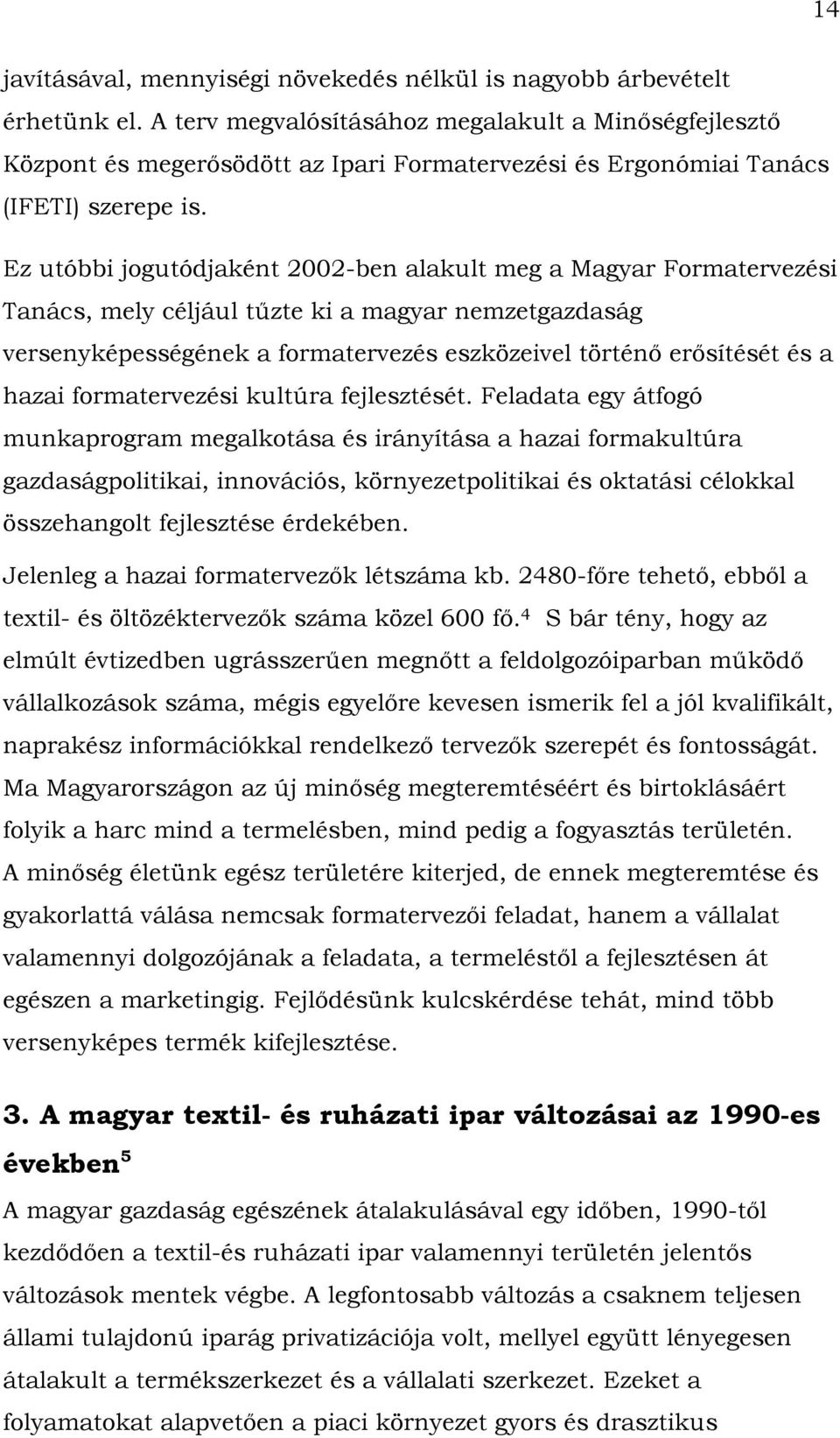 Ez utóbbi jogutódjaként 2002-ben alakult meg a Magyar Formatervezési Tanács, mely céljául tűzte ki a magyar nemzetgazdaság versenyképességének a formatervezés eszközeivel történő erősítését és a