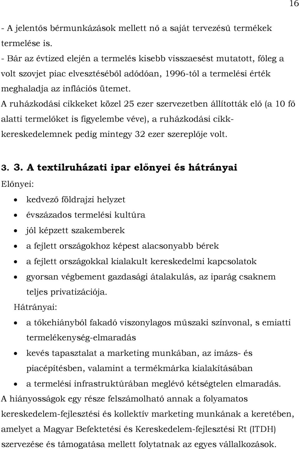 A ruházkodási cikkeket közel 25 ezer szervezetben állították elő (a 10 fő alatti termelőket is figyelembe véve), a ruházkodási cikkkereskedelemnek pedig mintegy 32