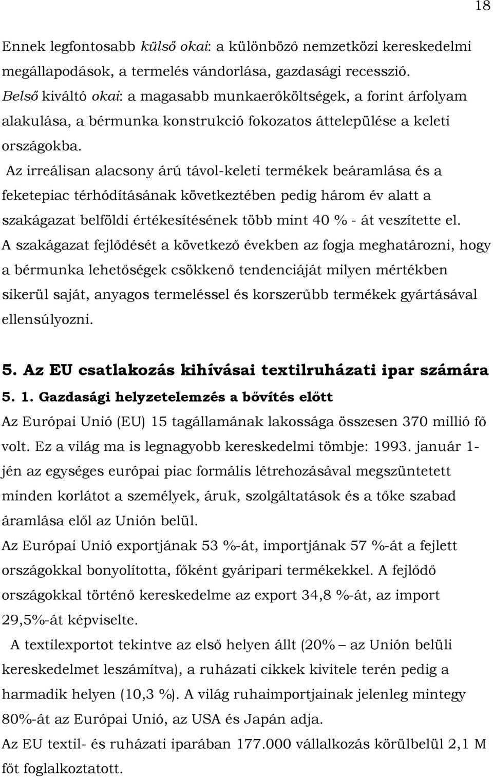 Az irreálisan alacsony árú távol-keleti termékek beáramlása és a feketepiac térhódításának következtében pedig három év alatt a szakágazat belföldi értékesítésének több mint 40 % - át veszítette el.