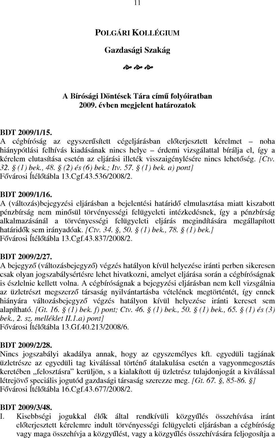 illeték visszaigénylésére nincs lehetőség. [Ctv. 32. (1) bek., 48. (2) és (6) bek.; Itv. 57. (1) bek. a) pont] Fővárosi Ítélőtábla 13.Cgf.43.536/2008/2. BDT 2009/1/16.