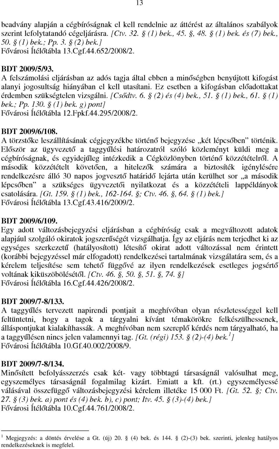 Ez esetben a kifogásban előadottakat érdemben szükségtelen vizsgálni. [Csődtv. 6. (2) és (4) bek., 51. (1) bek., 61. (1) bek.; Pp. 130. (1) bek. g) pont] Fővárosi Ítélőtábla 12.Fpkf.44.295/2008/2.