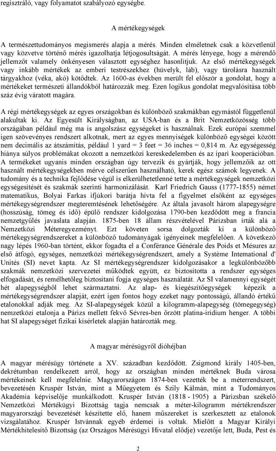 Az első mértékegységek vagy inkább mértékek az emberi testrészekhez (hüvelyk, láb), vagy tárolásra használt tárgyakhoz (véka, akó) kötődtek.