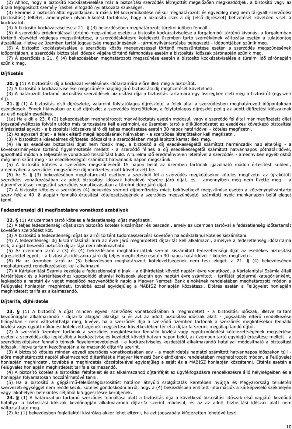 biztosító csak a díj (első díjrészlet) befizetését követően viseli a kockázatot. (4) A biztosító kockázatviselése a 21. (4) bekezdésében meghatározott türelmi időben fennáll.