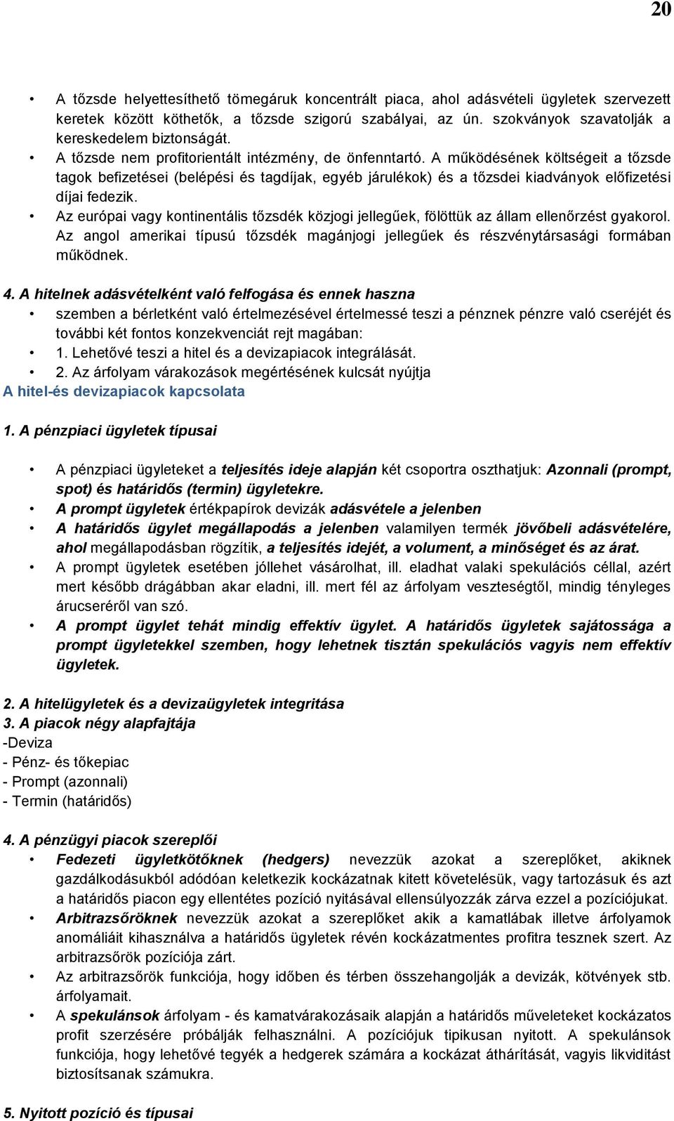 A működésének költségeit a tőzsde tagok befizetései (belépési és tagdíjak, egyéb járulékok) és a tőzsdei kiadványok előfizetési díjai fedezik.