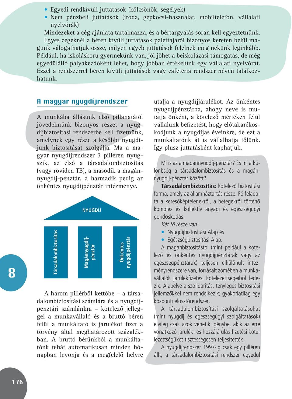 Társadalombiztosítás NYUGDÍJ Egyedi rendkívüli juttatások (kölcsönök, segélyek) Nem pénzbeli juttatások (iroda, gépkocsi-használat, mobiltelefon, vállalati nyelvórák) Mindezeket a cég ajánlata