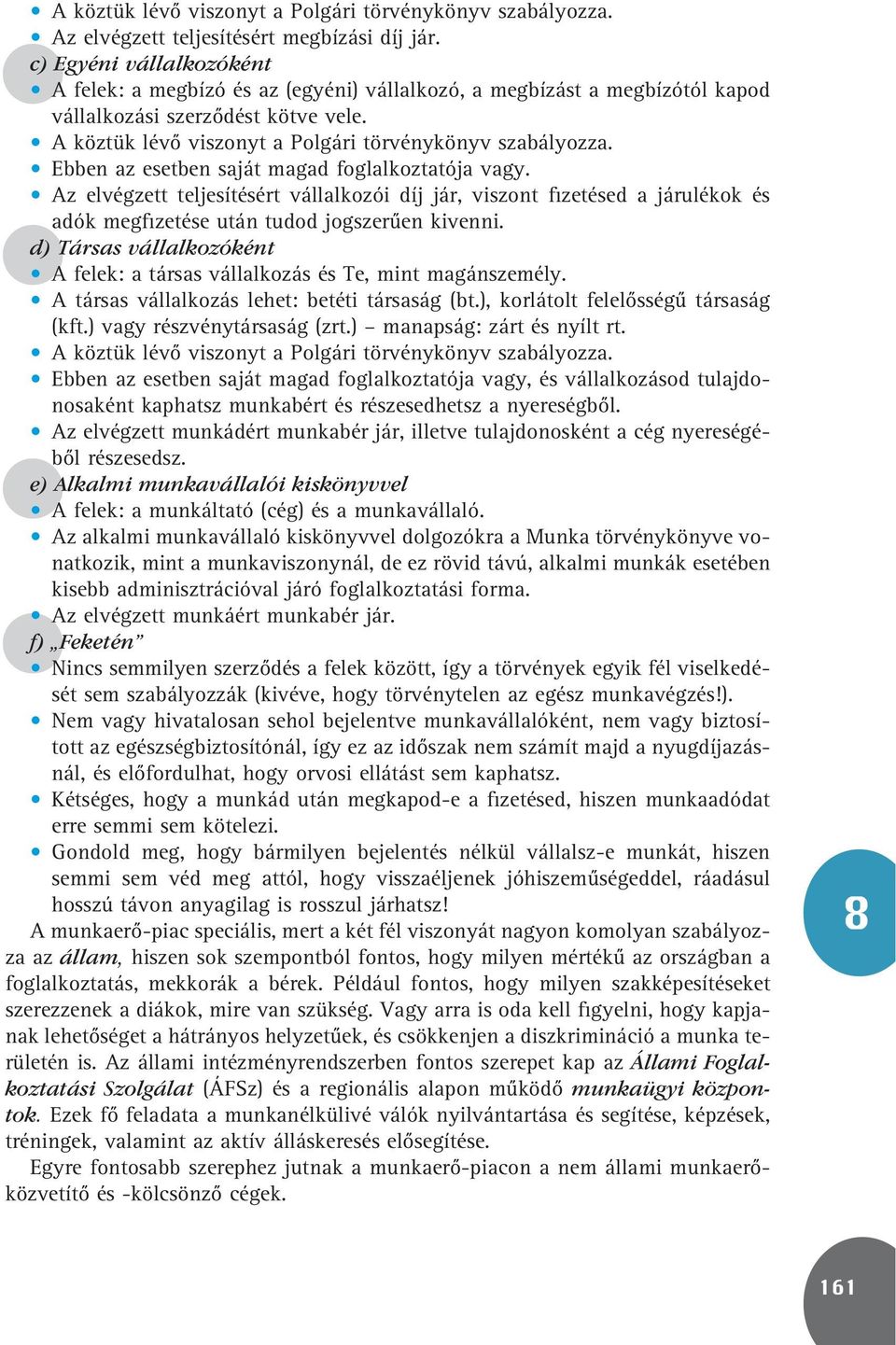 Ebben az esetben saját magad foglalkoztatója vagy. Az elvégzett teljesítésért vállalkozói díj jár, viszont fizetésed a járulékok és adók megfizetése után tudod jogszerûen kivenni.