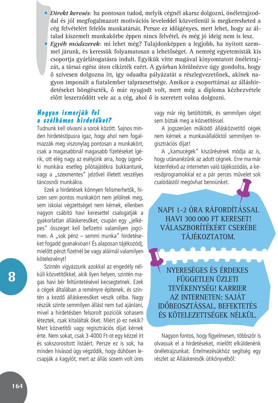 Tulajdonképpen a legjobb, ha nyitott szemmel járunk, és keressük folyamatosan a lehetôséget. A nemrég egyetemisták kis csoportja gyárlátogatásra indult.