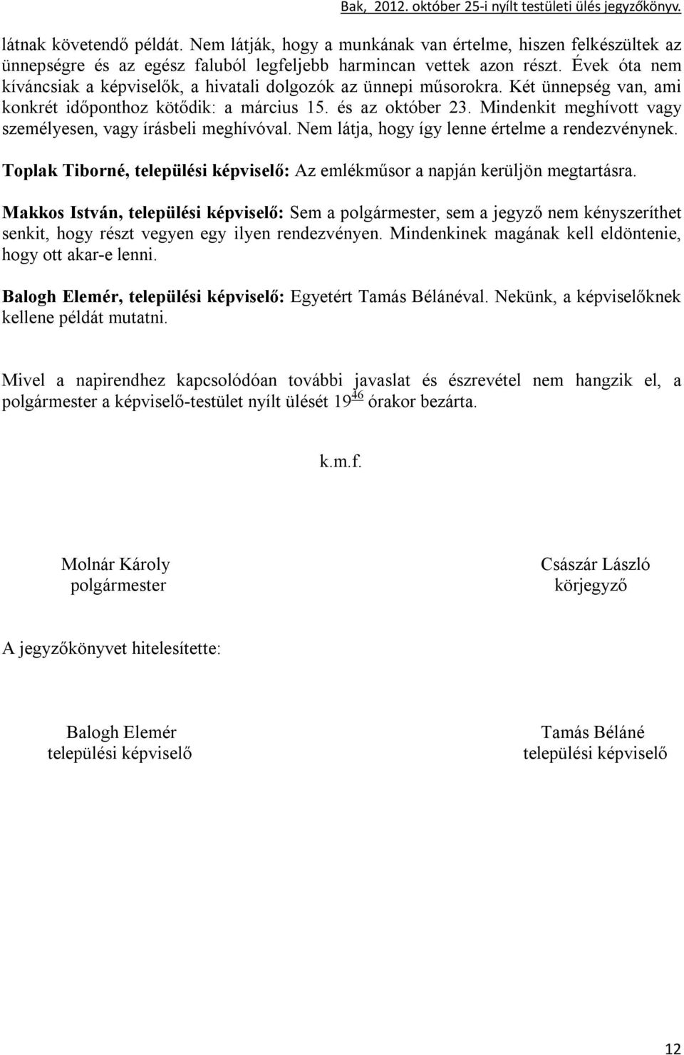 Mindenkit meghívott vagy személyesen, vagy írásbeli meghívóval. Nem látja, hogy így lenne értelme a rendezvénynek. Toplak Tiborné, települési képviselő: Az emlékműsor a napján kerüljön megtartásra.