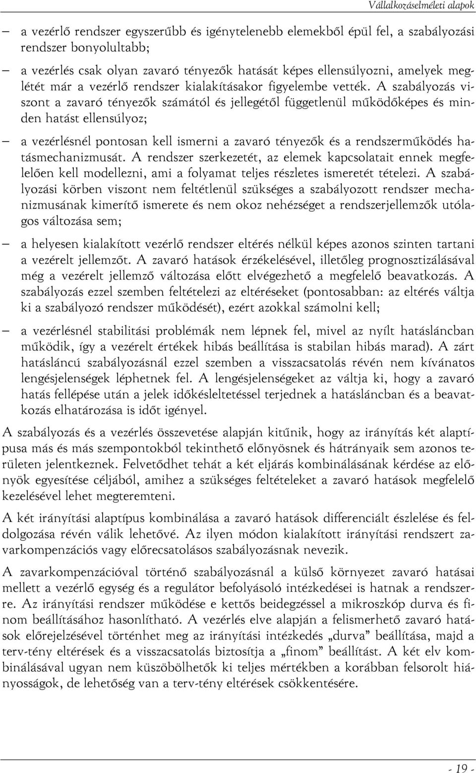 A szabályozás viszont a zavaró tényezők számától és jellegétől függetlenül működőképes és minden hatást ellensúlyoz; a vezérlésnél pontosan kell ismerni a zavaró tényezők és a rendszerműködés