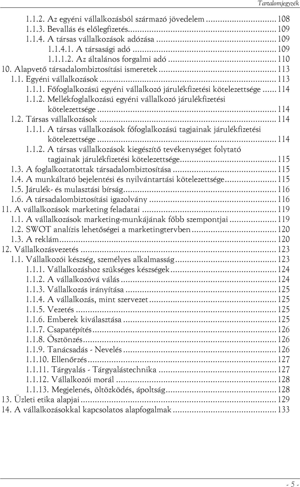 Mellékfoglalkozású egyéni vállalkozó járulékfizetési kötelezettsége...114 1.2. Társas vállalkozások...114 1.1.1. A társas vállalkozások főfoglalkozású tagjainak járulékfizetési kötelezettsége...114 1.1.2. A társas vállalkozások kiegészítő tevékenységet folytató tagjainak járulékfizetési kötelezettsége.