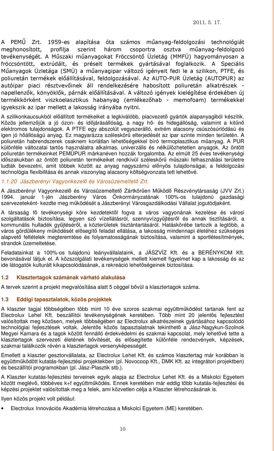 A Speciális Műanyagok Üzletága (SMÜ) a műanyagipar változó igényeit fedi le a szilikon, PTFE, és poliuretán termékek előállításával, feldolgozásával.