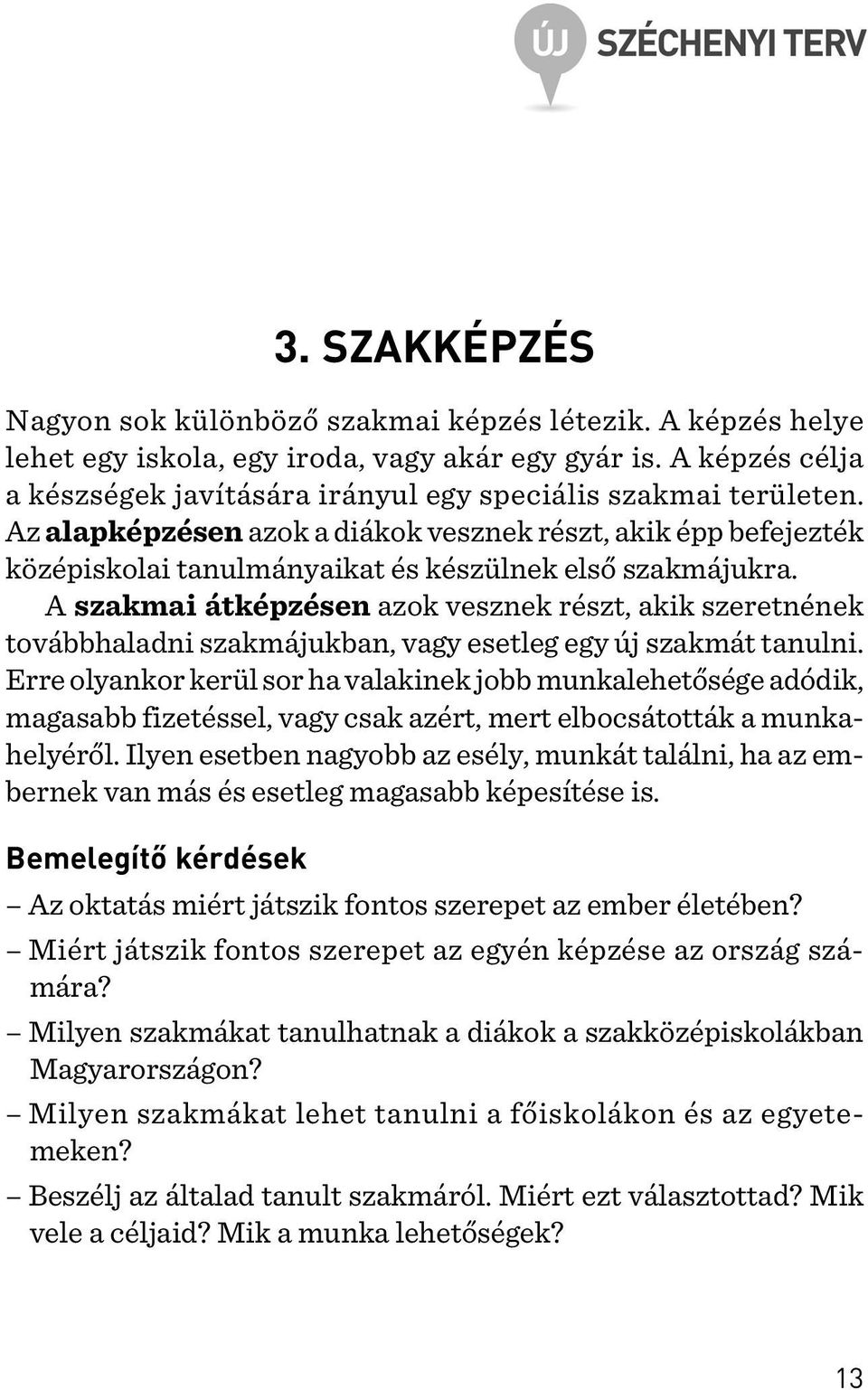 Az alapképzésen azok a diákok vesznek részt, akik épp befejezték középiskolai tanulmányaikat és készülnek elsõ szakmájukra.