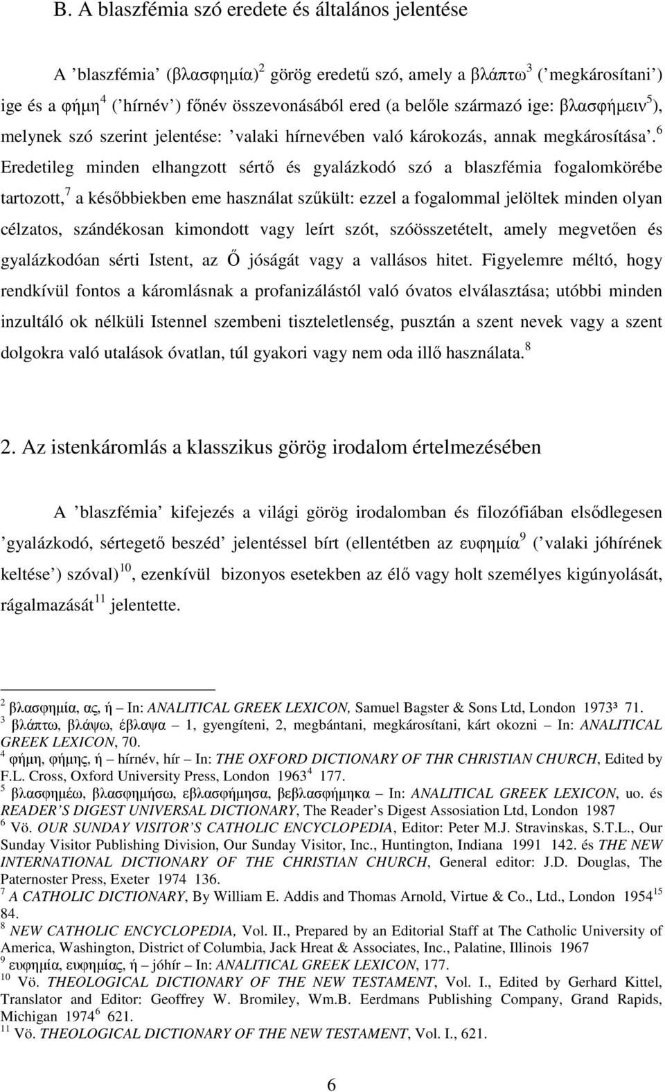 6 Eredetileg minden elhangzott sértő és gyalázkodó szó a blaszfémia fogalomkörébe tartozott, 7 a későbbiekben eme használat szűkült: ezzel a fogalommal jelöltek minden olyan célzatos, szándékosan