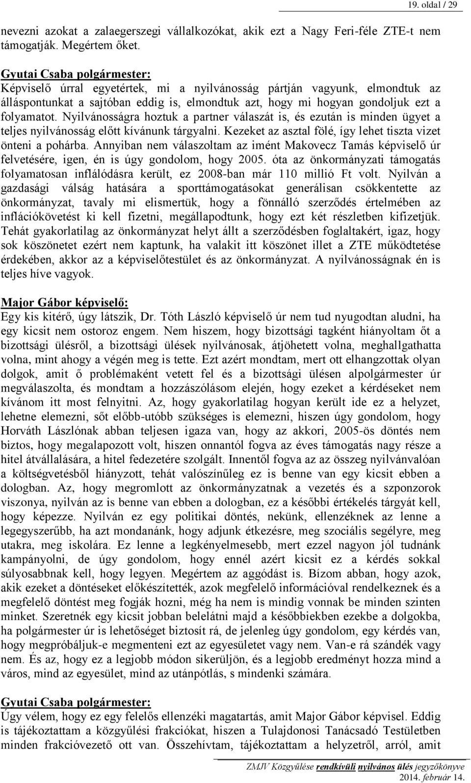 Nyilvánosságra hoztuk a partner válaszát is, és ezután is minden ügyet a teljes nyilvánosság előtt kívánunk tárgyalni. Kezeket az asztal fölé, így lehet tiszta vizet önteni a pohárba.