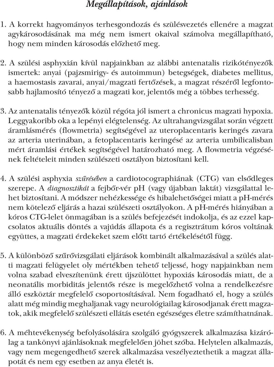 A szülési asphyxián kívül napjainkban az alábbi antenatalis rizikótényezők ismertek: anyai (pajzsmirigy- és autoimmun) betegségek, diabetes mellitus, a haemostasis zavarai, anyai/magzati fertőzések,