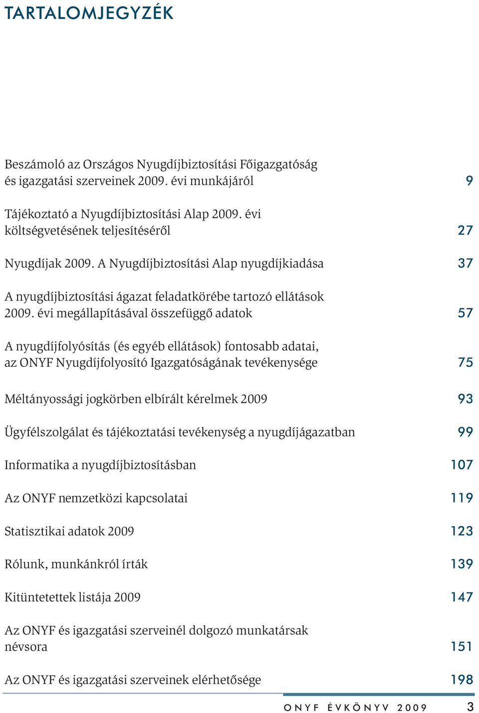 évi megállapításával összefüggõ adatok 57 A nyugdíjfolyósítás (és egyéb ellátások) fontosabb adatai, az ONYF Nyugdíjfolyosító Igazgatóságának tevékenysége 75 Méltányossági jogkörben elbírált kérelmek