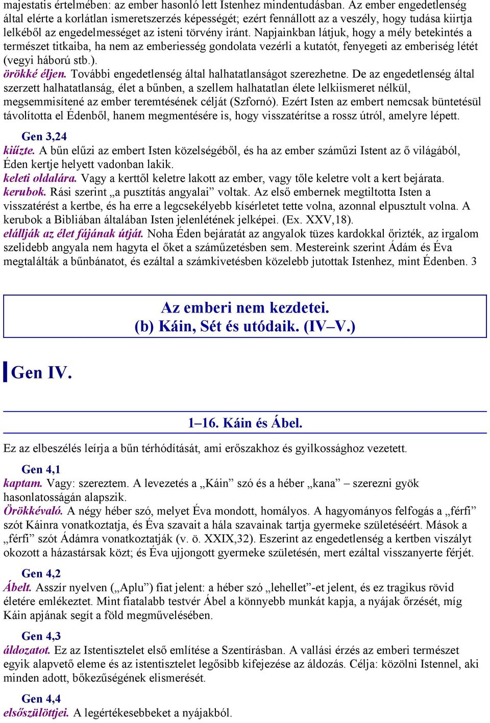 Napjainkban látjuk, hogy a mély betekintés a természet titkaiba, ha nem az emberiesség gondolata vezérli a kutatót, fenyegeti az emberiség létét (vegyi háború stb.). örökké éljen.