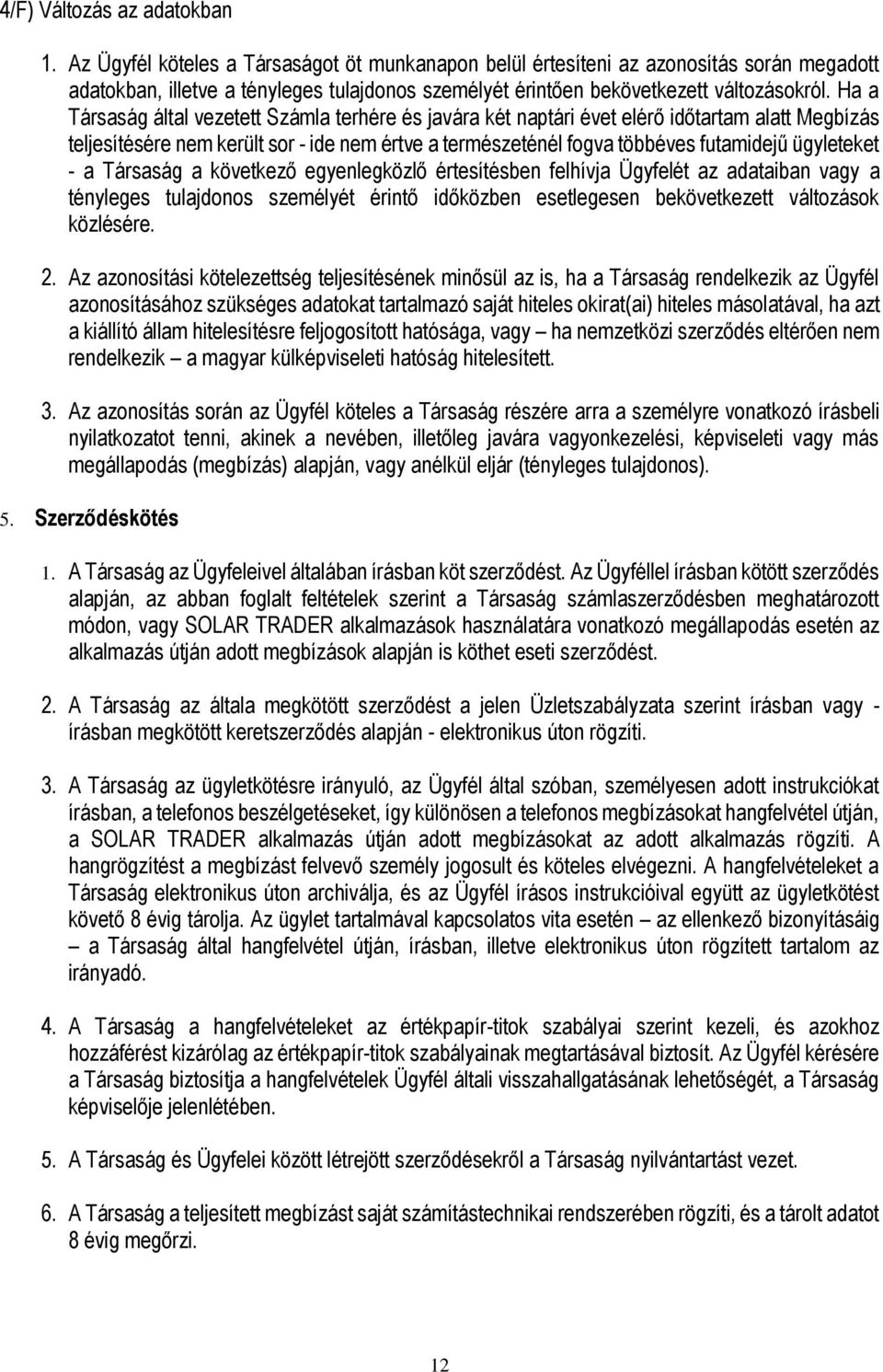 Ha a Társaság által vezetett Számla terhére és javára két naptári évet elérő időtartam alatt Megbízás teljesítésére nem került sor - ide nem értve a természeténél fogva többéves futamidejű ügyleteket