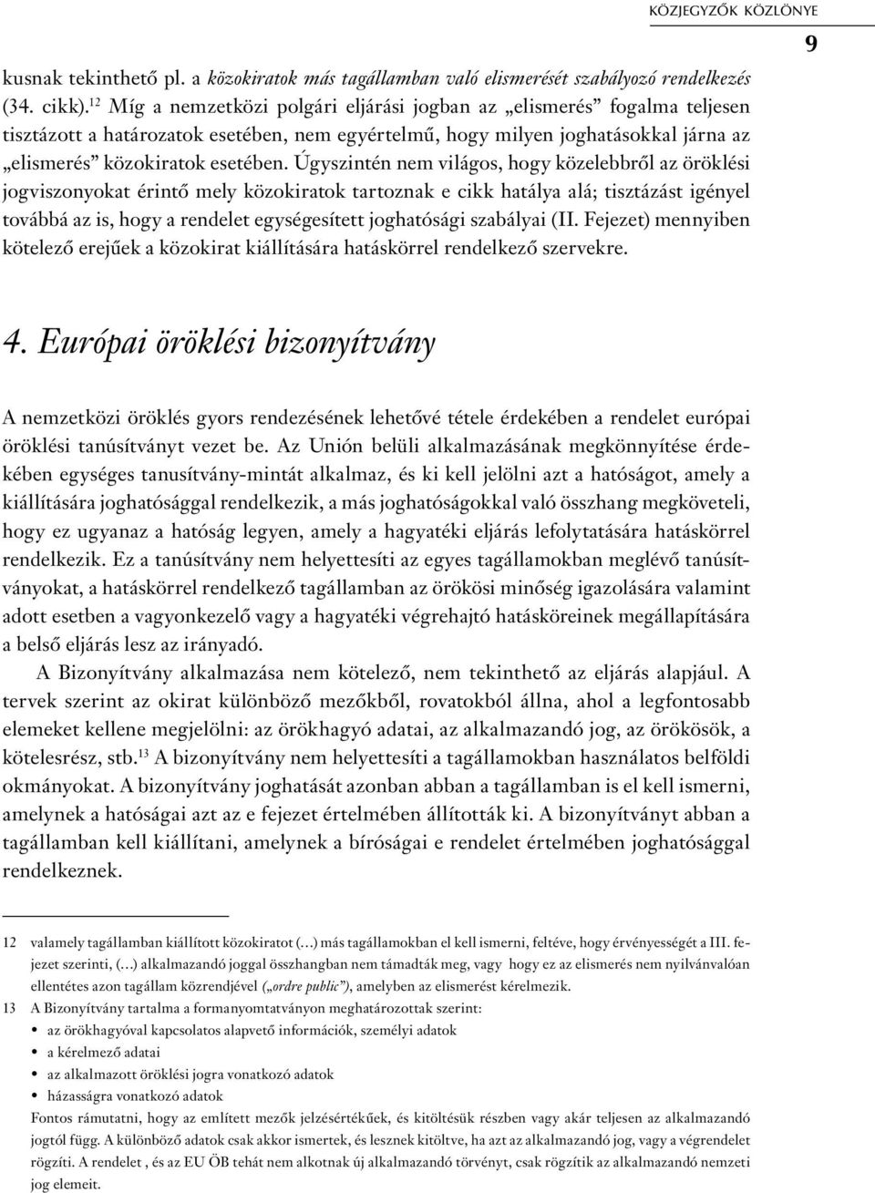 Úgyszintén nem világos, hogy közelebbről az öröklési jogviszonyokat érintő mely közokiratok tartoznak e cikk hatálya alá; tisztázást igényel továbbá az is, hogy a rendelet egységesített joghatósági