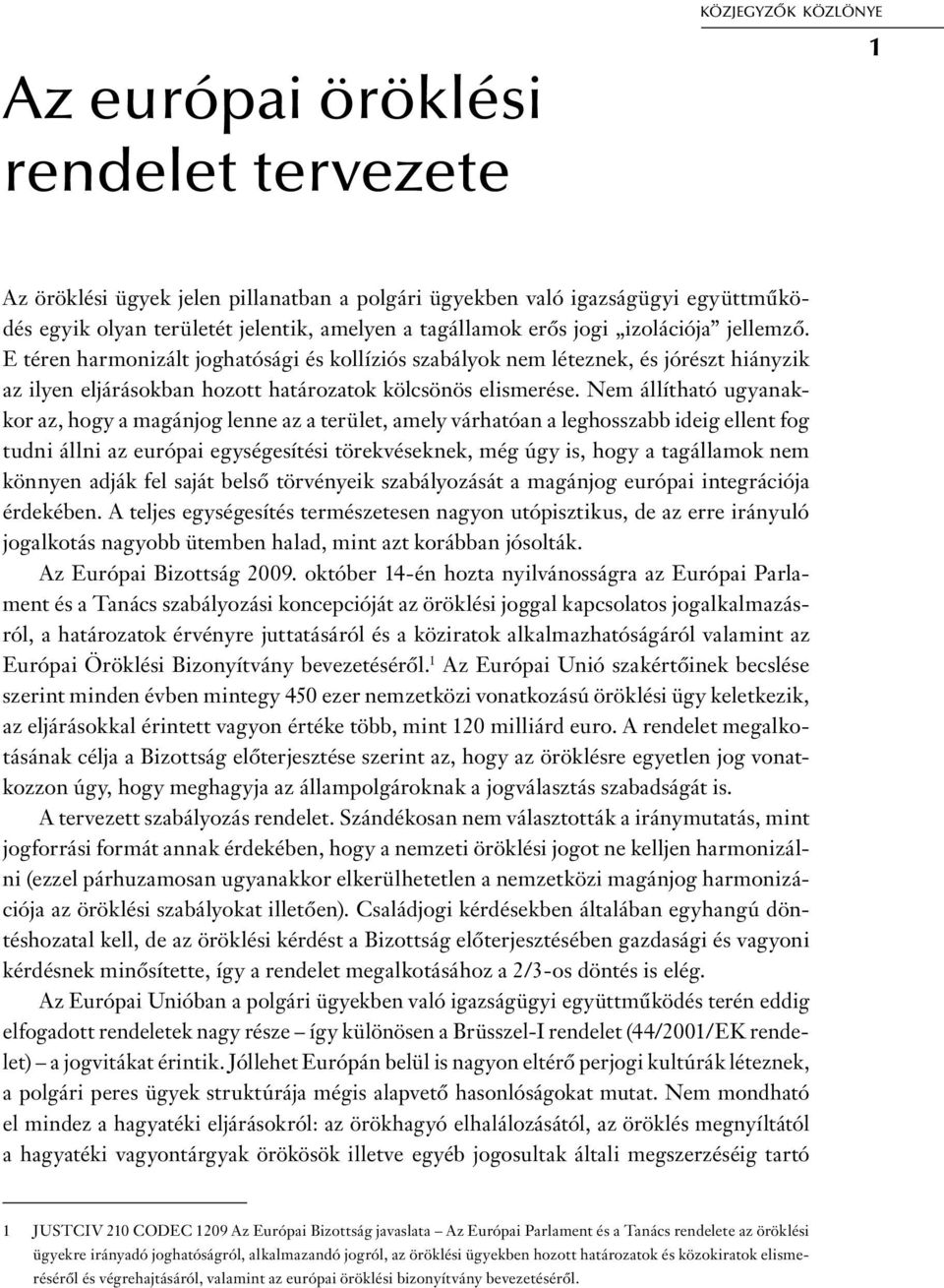 Nem állítható ugyanakkor az, hogy a magánjog lenne az a terület, amely várhatóan a leghosszabb ideig ellent fog tudni állni az európai egységesítési törekvéseknek, még úgy is, hogy a tagállamok nem