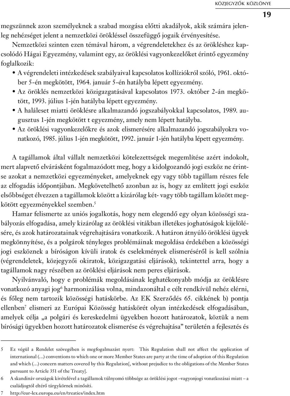 intézkedések szabályaival kapcsolatos kollíziókról szóló, 1961. október 5-én megkötött, 1964. január 5-én hatályba lépett egyezmény. Az öröklés nemzetközi közigazgatásával kapcsolatos 1973.