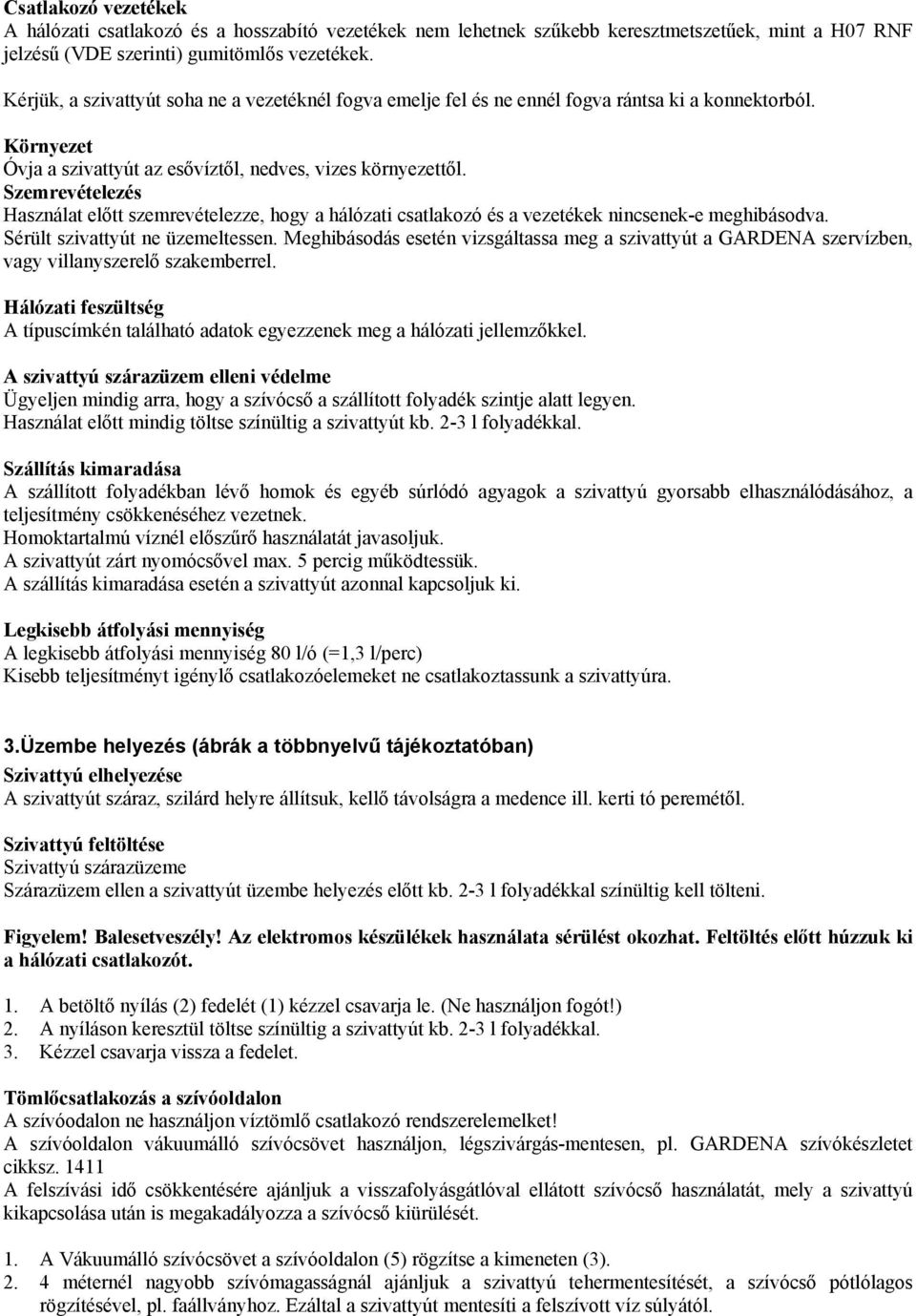 Szemrevételezés Használat előtt szemrevételezze, hogy a hálózati csatlakozó és a vezetékek nincsenek-e meghibásodva. Sérült szivattyút ne üzemeltessen.