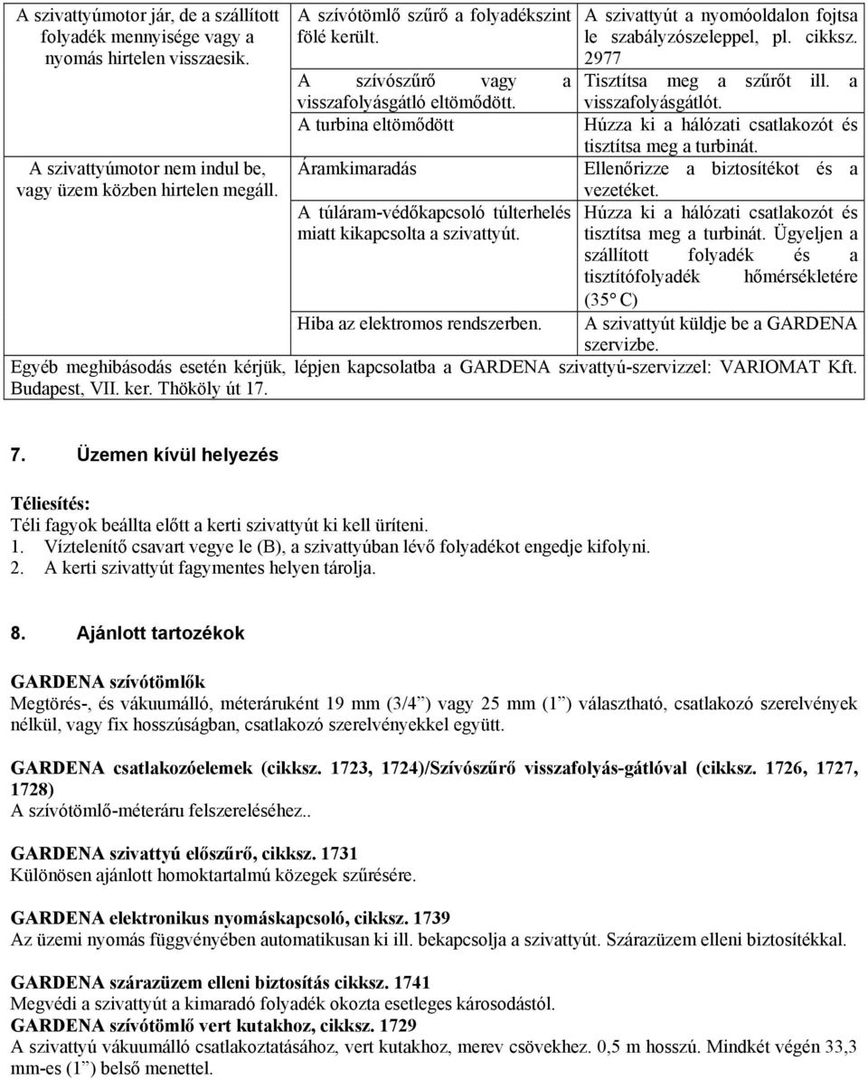 Hiba az elektromos rendszerben. A szivattyút a nyomóoldalon fojtsa le szabályzószeleppel, pl. cikksz. 2977 Tisztítsa meg a szűrőt ill. a visszafolyásgátlót.