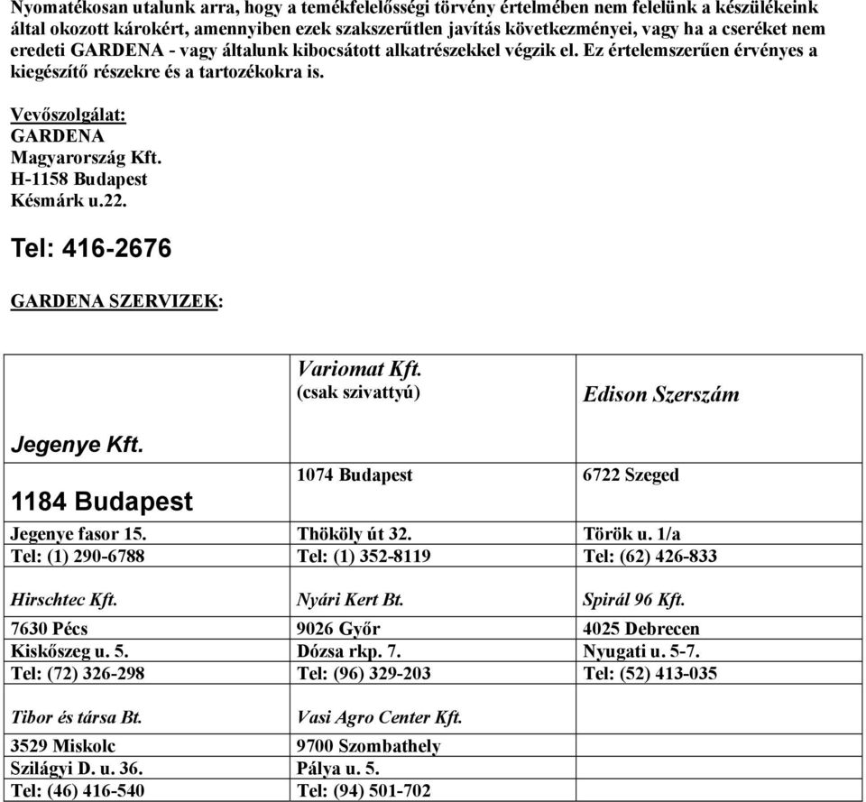 H-1158 Budapest Késmárk u.22. Tel: 416-2676 GARDENA SZERVIZEK: Variomat Kft. (csak szivattyú) Edison Szerszám Jegenye Kft. 1184 Budapest 1074 Budapest 6722 Szeged Jegenye fasor 15. Thököly út 32.