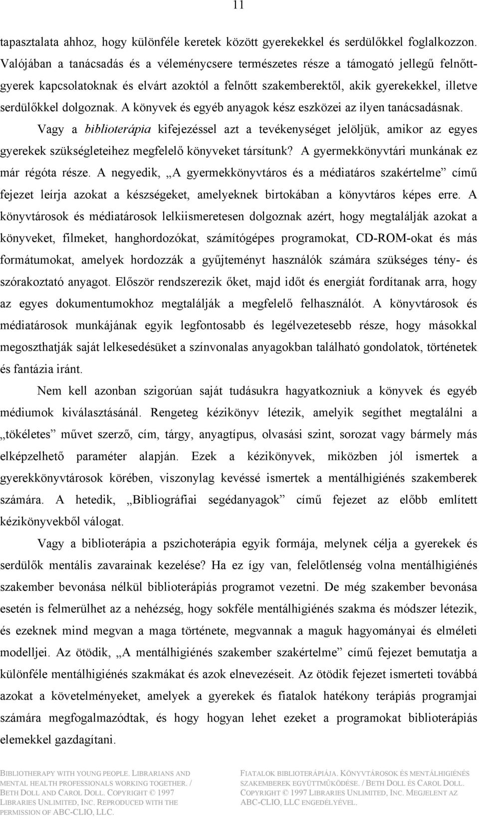 A könyvek és egyéb anyagok kész eszközei az ilyen tanácsadásnak. Vagy a biblioterápia kifejezéssel azt a tevékenységet jelöljük, amikor az egyes gyerekek szükségleteihez megfelelő könyveket társítunk?