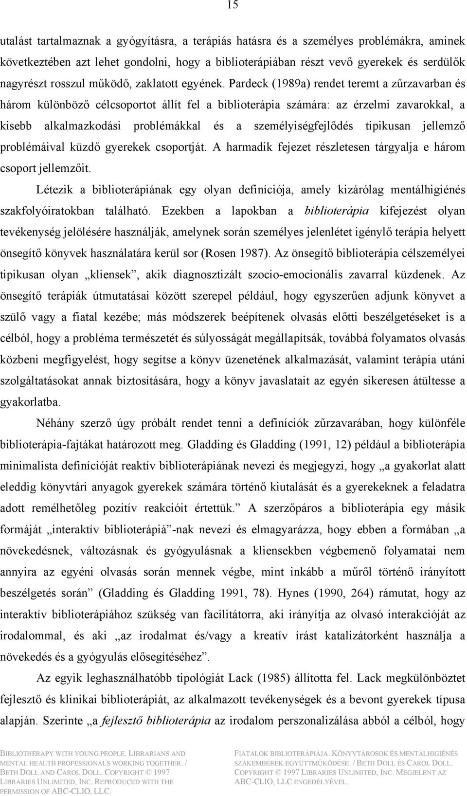 Pardeck (1989a) rendet teremt a zűrzavarban és három különböző célcsoportot állít fel a biblioterápia számára: az érzelmi zavarokkal, a kisebb alkalmazkodási problémákkal és a személyiségfejlődés