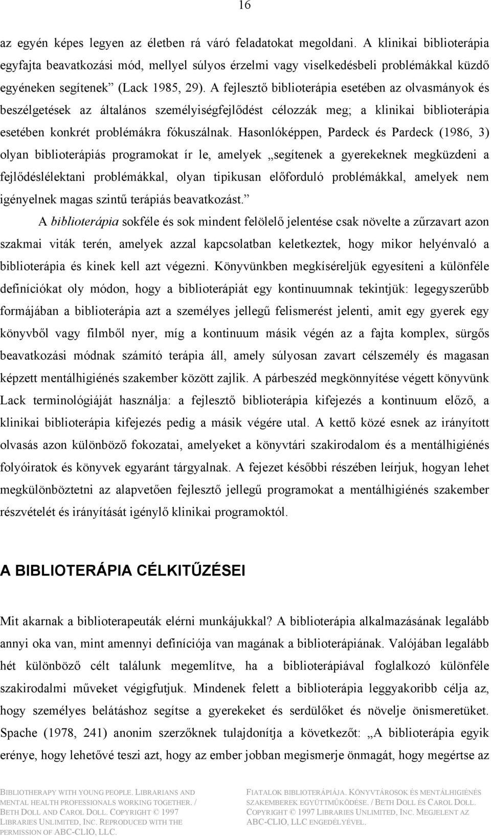 A fejlesztő biblioterápia esetében az olvasmányok és beszélgetések az általános személyiségfejlődést célozzák meg; a klinikai biblioterápia esetében konkrét problémákra fókuszálnak.