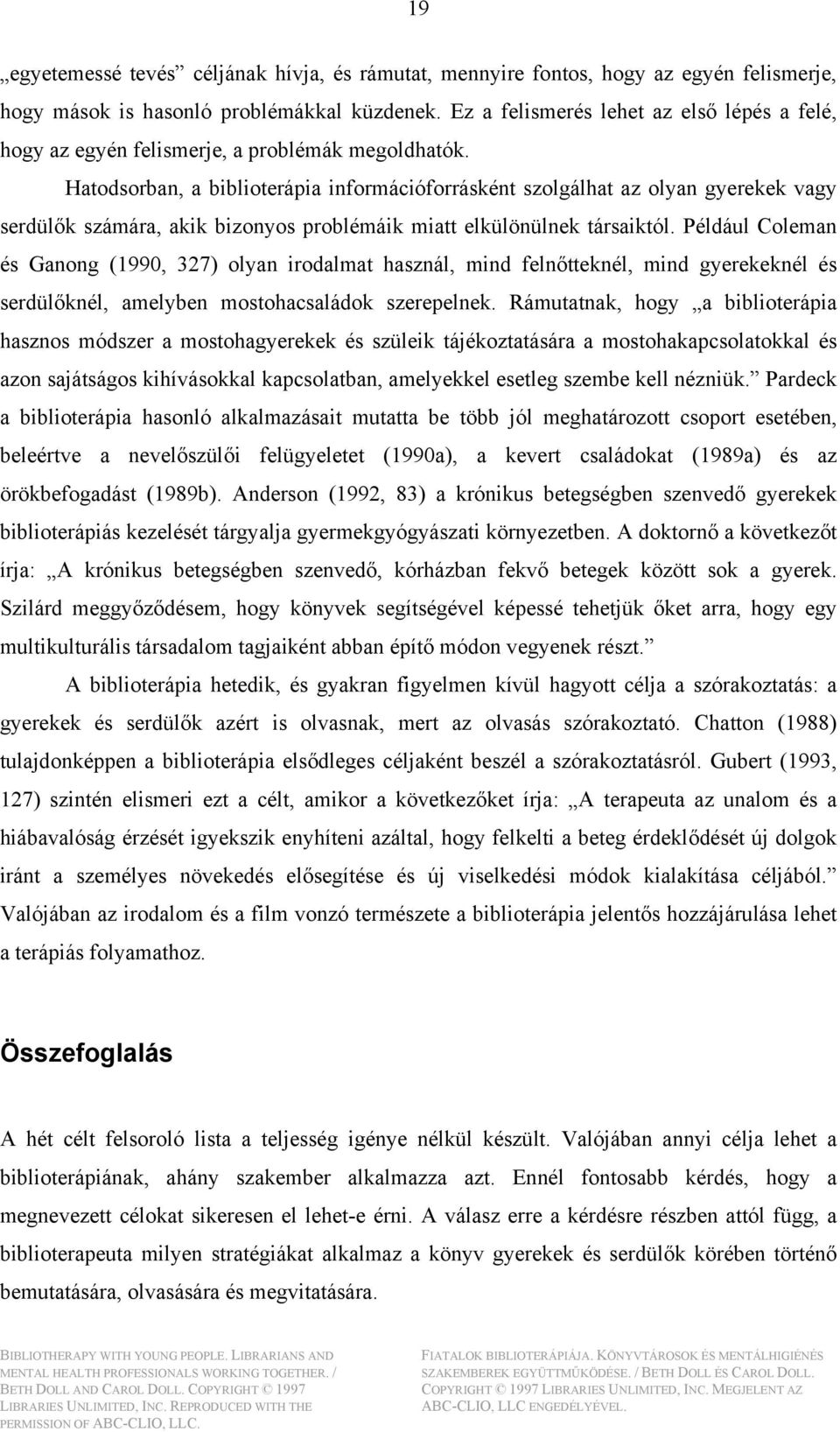 Hatodsorban, a biblioterápia információforrásként szolgálhat az olyan gyerekek vagy serdülők számára, akik bizonyos problémáik miatt elkülönülnek társaiktól.