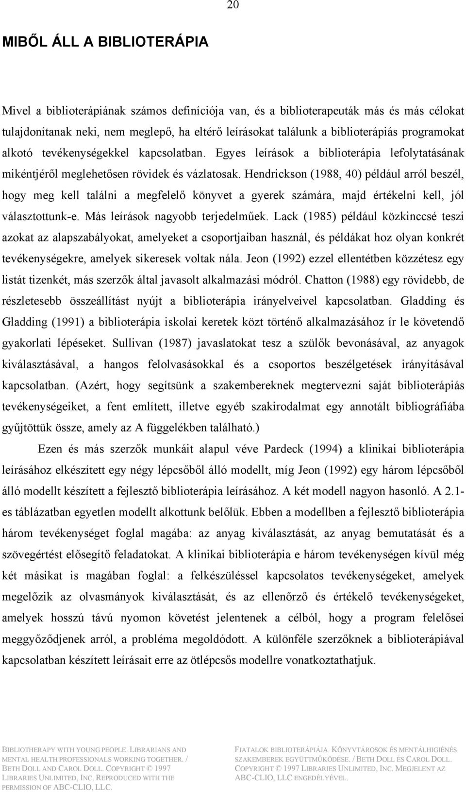 Hendrickson (1988, 40) például arról beszél, hogy meg kell találni a megfelelő könyvet a gyerek számára, majd értékelni kell, jól választottunk-e. Más leírások nagyobb terjedelműek.