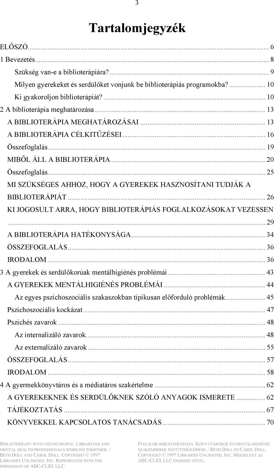 .. 25 MI SZÜKSÉGES AHHOZ, HOGY A GYEREKEK HASZNOSÍTANI TUDJÁK A BIBLIOTERÁPIÁT... 26 KI JOGOSULT ARRA, HOGY BIBLIOTERÁPIÁS FOGLALKOZÁSOKAT VEZESSEN... 29 A BIBLIOTERÁPIA HATÉKONYSÁGA.