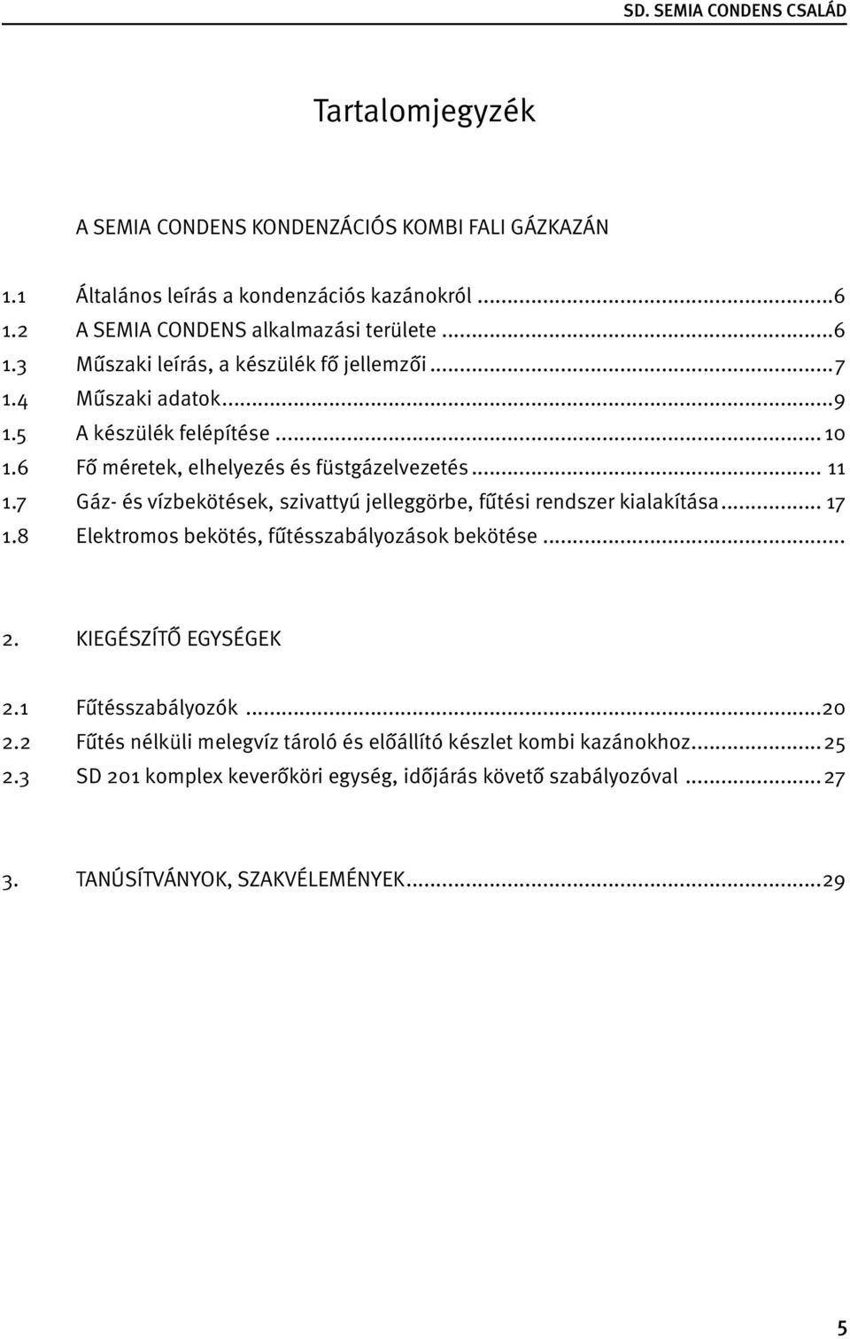 7 Gáz- és vízbekötések, szivattyú jelleggörbe, fűtési rendszer kialakítása... 17 1.8 Elektromos bekötés, fűtésszabályozások bekötése... 2. KIEGÉSZÍTŐ EGYSÉGEK 2.
