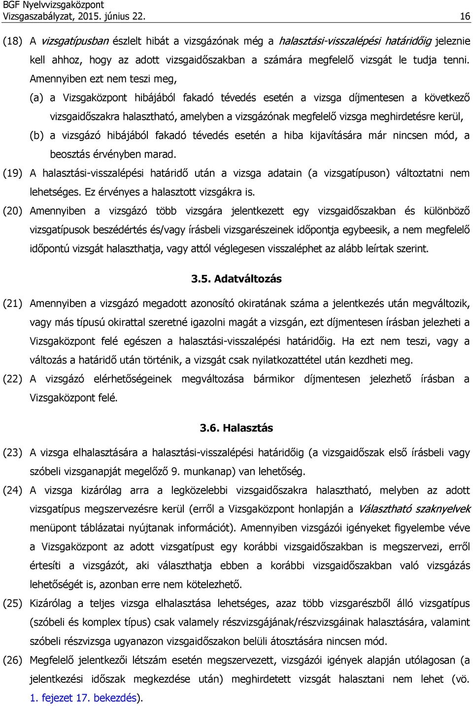 Amennyiben ezt nem teszi meg, (a) a Vizsgaközpont hibájából fakadó tévedés esetén a vizsga díjmentesen a következő vizsgaidőszakra halasztható, amelyben a vizsgázónak megfelelő vizsga meghirdetésre