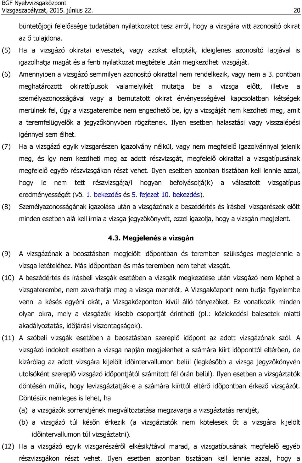 (6) Amennyiben a vizsgázó semmilyen azonosító okirattal nem rendelkezik, vagy nem a 3.